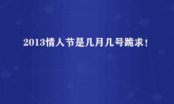 2013情人节是几月几号跪求！
