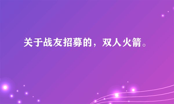 关于战友招募的,双人火箭。