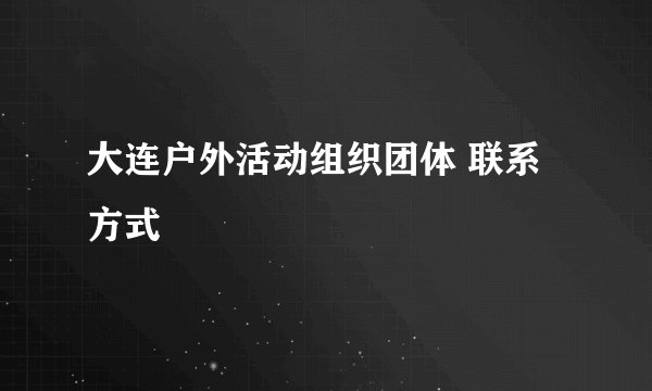 大连户外活动组织团体 联系方式