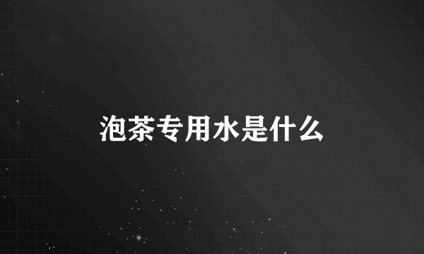 泡茶专用水是什么