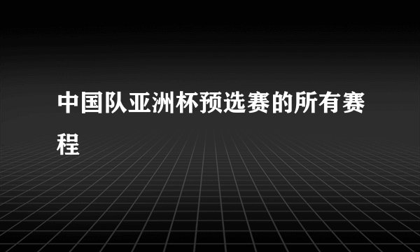 中国队亚洲杯预选赛的所有赛程