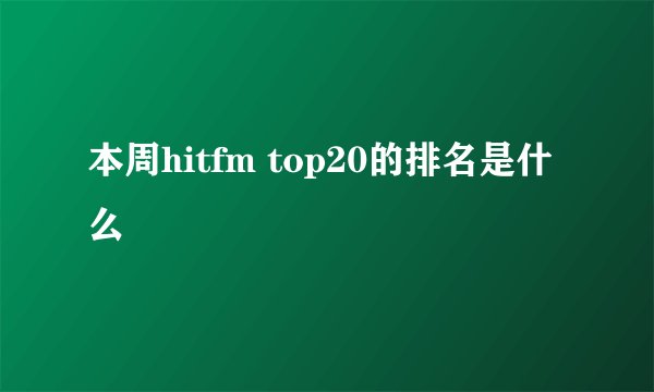 本周hitfm top20的排名是什么