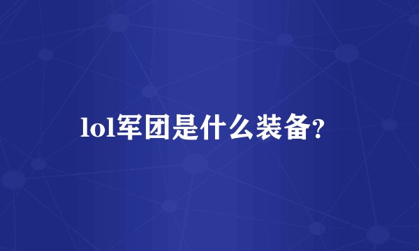 lol军团是什么装备？
