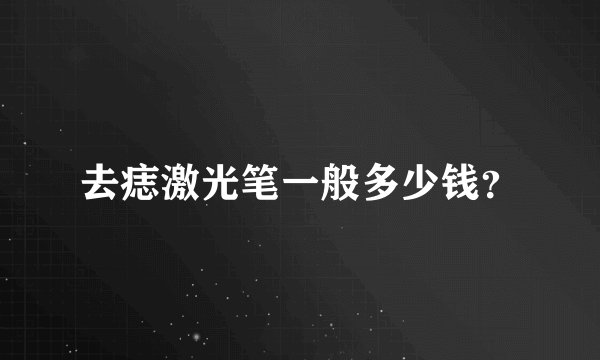 去痣激光笔一般多少钱？
