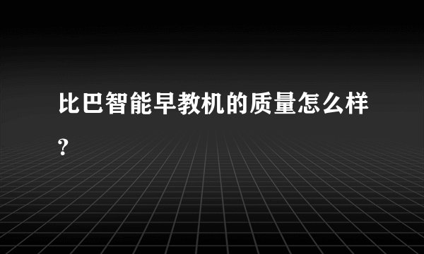 比巴智能早教机的质量怎么样？
