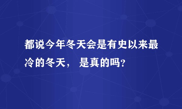 都说今年冬天会是有史以来最冷的冬天， 是真的吗？