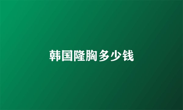 韩国隆胸多少钱