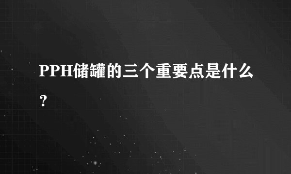 PPH储罐的三个重要点是什么？