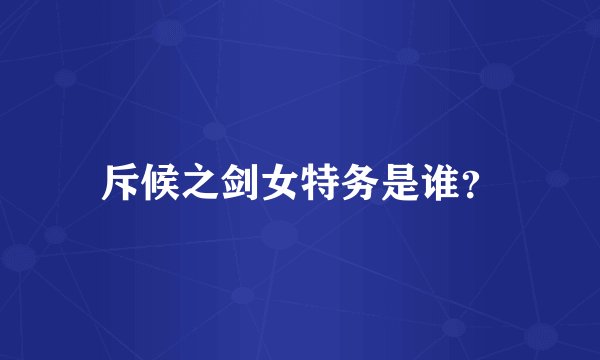 斥候之剑女特务是谁？