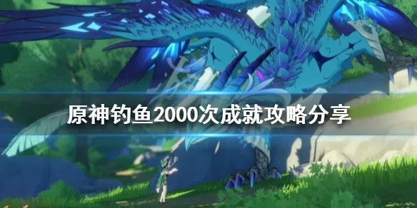《原神》钓鱼2000次成就怎么做？钓鱼2000次成就攻略分享
