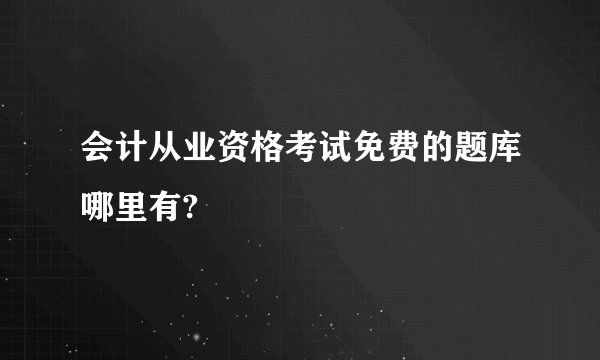会计从业资格考试免费的题库哪里有?