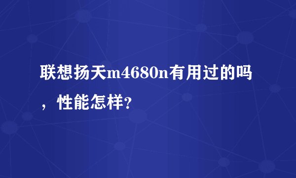 联想扬天m4680n有用过的吗,性能怎样?