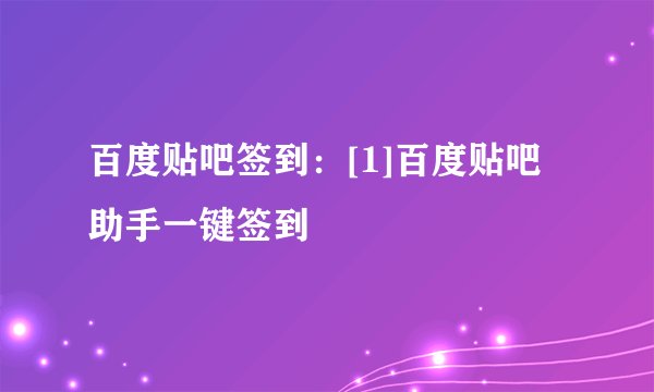 百度贴吧签到：[1]百度贴吧助手一键签到
