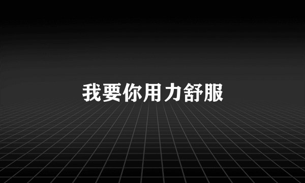 我要你用力舒服