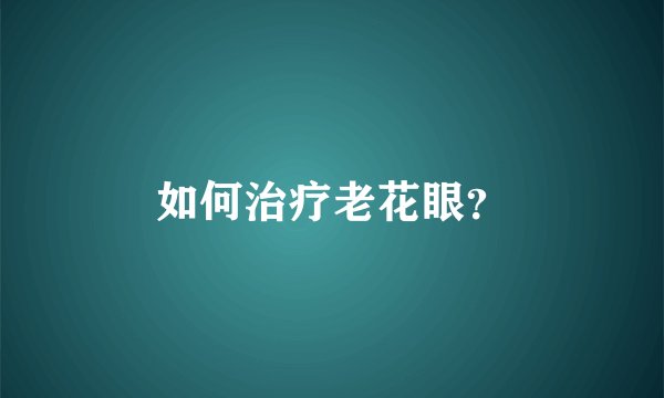 如何治疗老花眼？