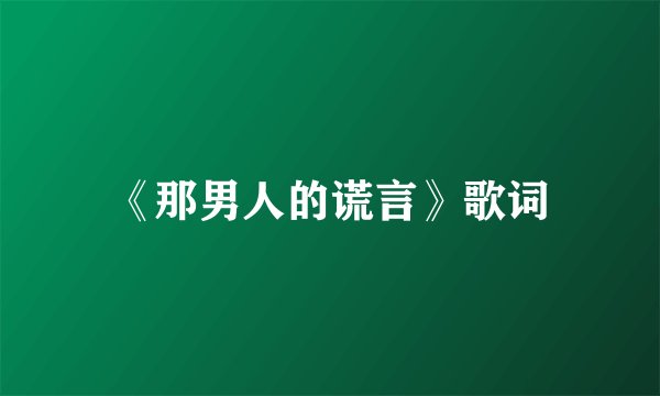 《那男人的谎言》歌词
