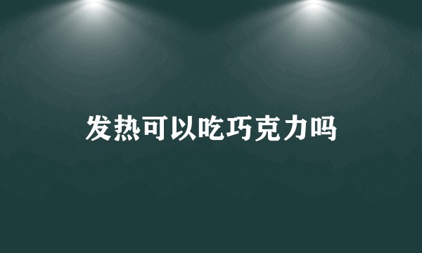 发热可以吃巧克力吗