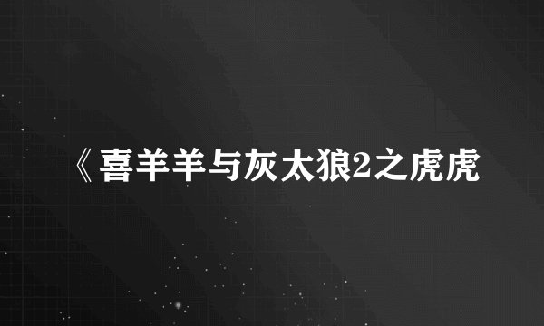 《喜羊羊与灰太狼2之虎虎