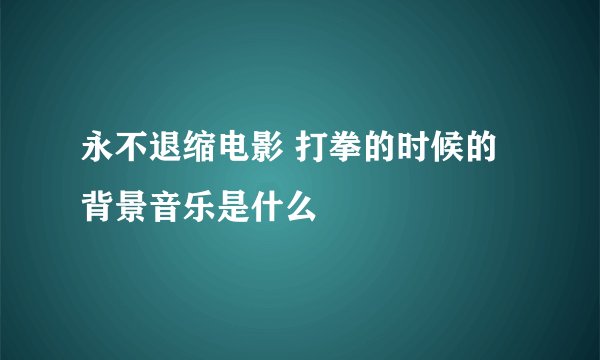 永不退缩电影 打拳的时候的背景音乐是什么