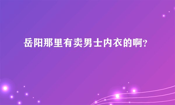 岳阳那里有卖男士内衣的啊？