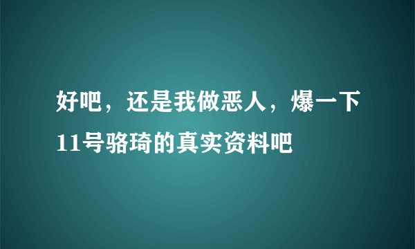 好吧，还是我做恶人，爆一下11号骆琦的真实资料吧