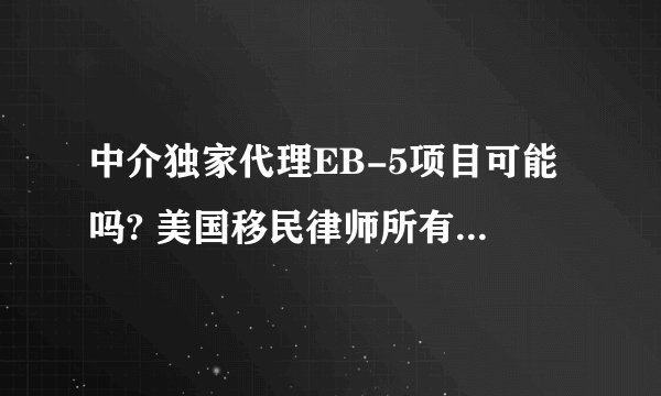 中介独家代理EB-5项目可能吗? 美国移民律师所有项目都能做吗?