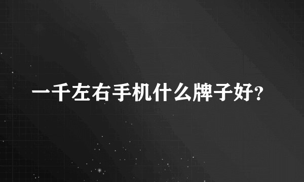 一千左右手机什么牌子好？