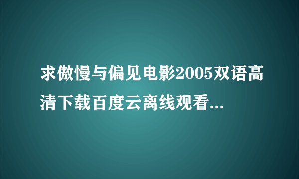 求傲慢与偏见电影2005双语高清下载百度云离线观看高清缓存的那种！