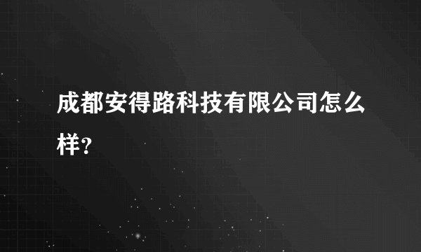 成都安得路科技有限公司怎么样？