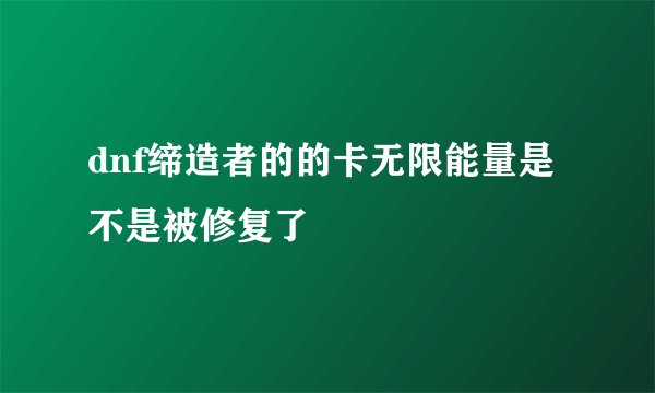 dnf缔造者的的卡无限能量是不是被修复了