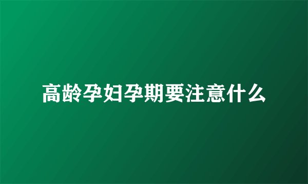 高龄孕妇孕期要注意什么