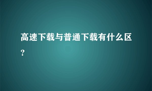 高速下载与普通下载有什么区？