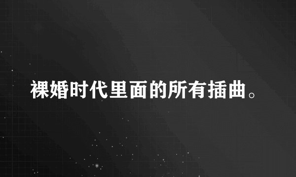 裸婚时代里面的所有插曲。