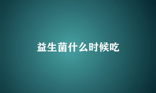 益生菌什么时候吃