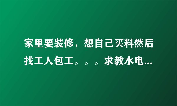 家里要装修,想自己买料然后找工人包工。。。求教水电,木工,瓦工,油工工费都怎么算