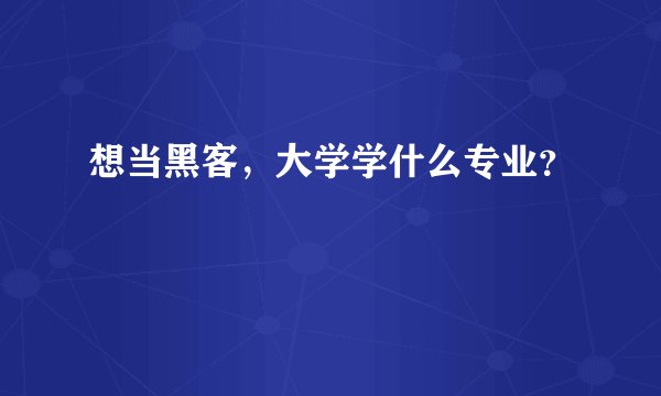 想当黑客，大学学什么专业？