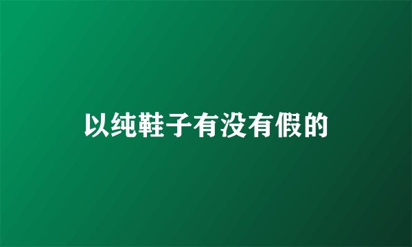 以纯鞋子有没有假的