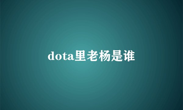 dota里老杨是谁