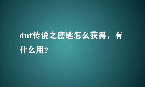 dnf传说之密匙怎么获得，有什么用？