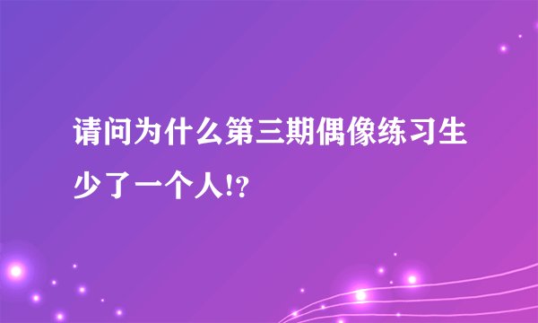 请问为什么第三期偶像练习生少了一个人!？