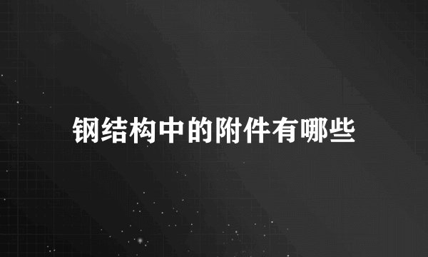 钢结构中的附件有哪些