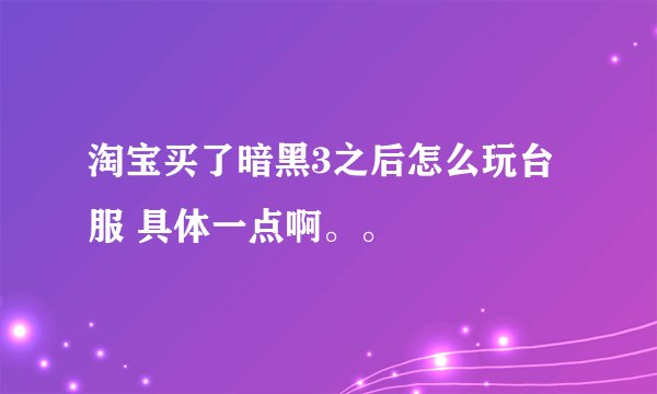 淘宝买了暗黑3之后怎么玩台服 具体一点啊。。