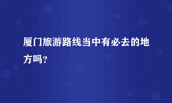 厦门旅游路线当中有必去的地方吗？