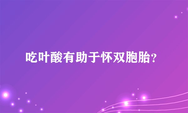 吃叶酸有助于怀双胞胎？