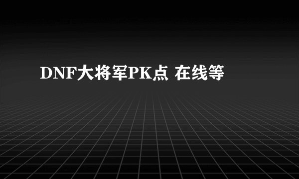 DNF大将军PK点 在线等