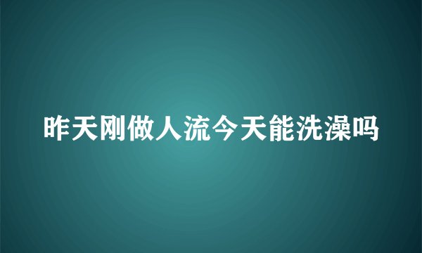 昨天刚做人流今天能洗澡吗