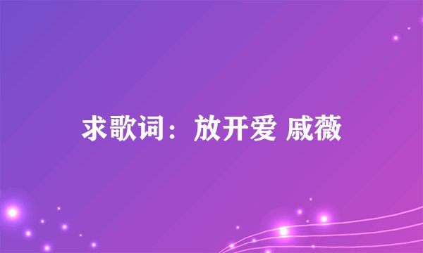 求歌词:放开爱 戚薇