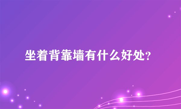 坐着背靠墙有什么好处？