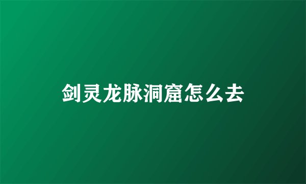 剑灵龙脉洞窟怎么去