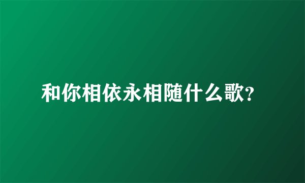和你相依永相随什么歌？